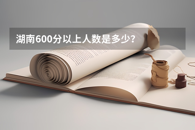 湖南600分以上人数是多少?