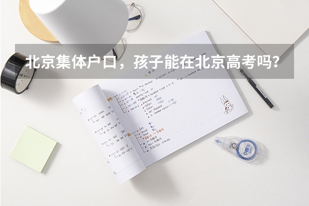 北京集体户口，孩子能在北京高考吗？