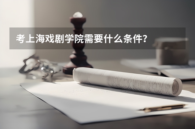 考上海戏剧学院需要什么条件?