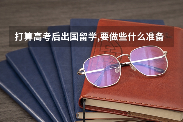 打算高考后出国留学,要做些什么准备?(答案详细一点)