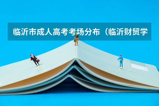 临沂市成人高考考场分布(临沂财贸学校2024年招生简章)