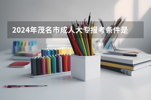 2024年茂名市成人大专报考条件是什么?