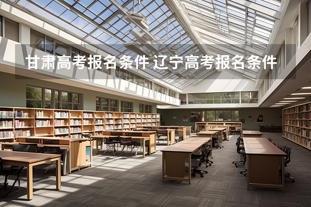 甘肃高考报名条件 辽宁高考报名条件及要求
