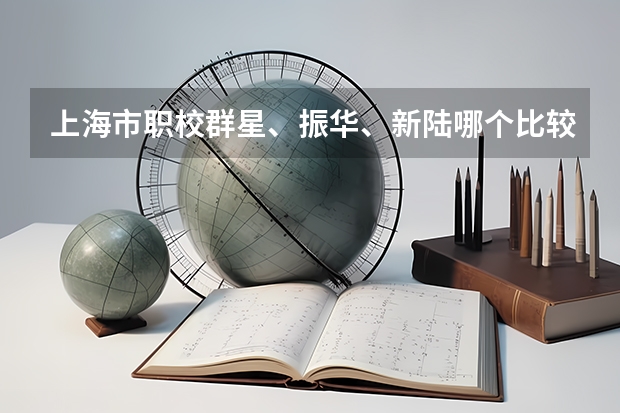 上海市职校群星、振华、新陆哪个比较好
