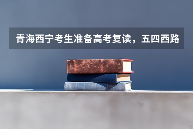 青海西宁考生准备高考复读，五四西路那里有个绿荫学校听说挺好的，有没有人复读过怎么样呀