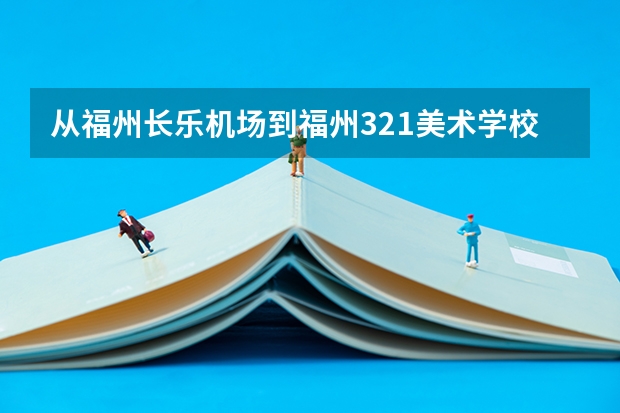 从福州长乐机场到福州321美术学校(福州仓山区那个)该怎么坐车?