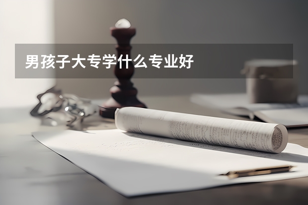 男孩子大专学什么专业好