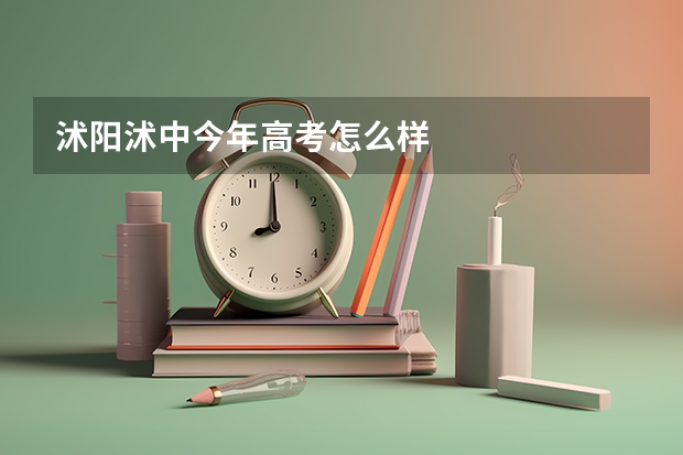 沭阳沭中今年高考怎么样