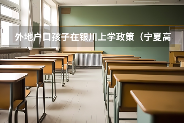 外地户口孩子在银川上学政策（宁夏高考报名条件）