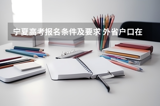 宁夏高考报名条件及要求 外省户口在宁夏考大学须要八大件是?