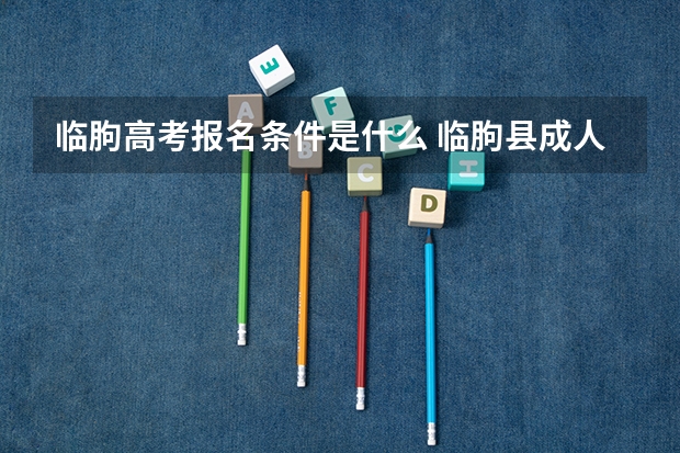 临朐高考报名条件是什么 临朐县成人高考本科几月份拿毕业证？