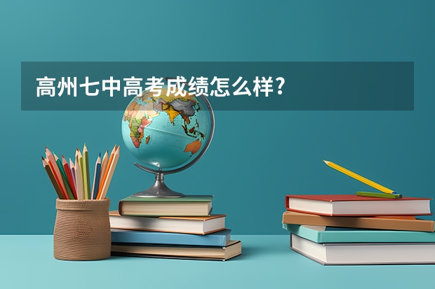 高州七中高考成绩怎么样?