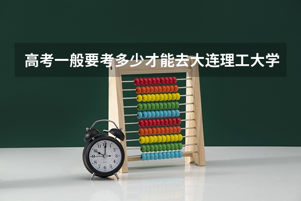 高考一般要考多少才能去大连理工大学