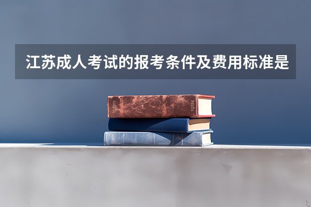 江苏成人考试的报考条件及费用标准是多少
