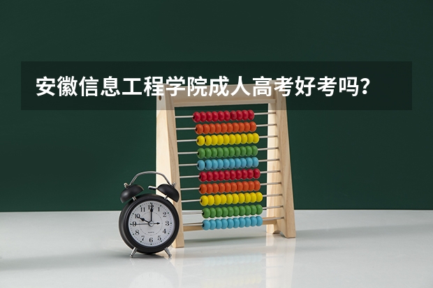 安徽信息工程学院成人高考好考吗？