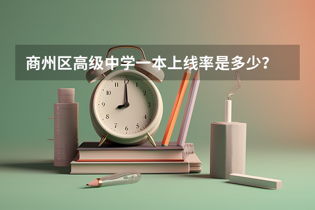 商州区高级中学一本上线率是多少?