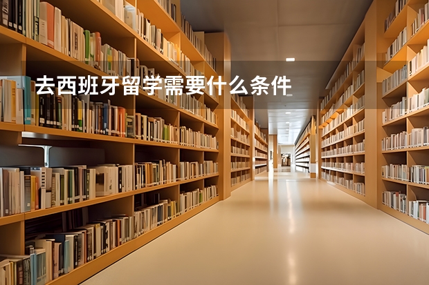 去西班牙留学需要什么条件