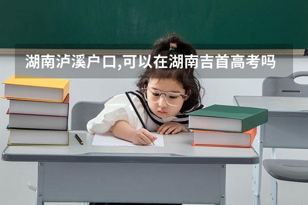 湖南泸溪户口,可以在湖南吉首高考吗?