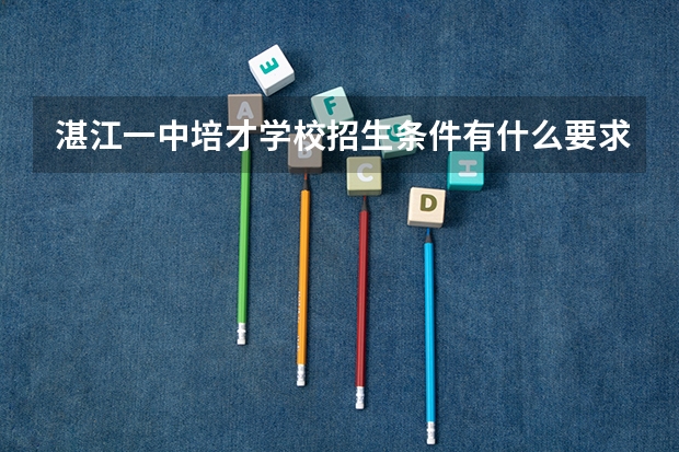 湛江一中培才学校招生条件有什么要求?