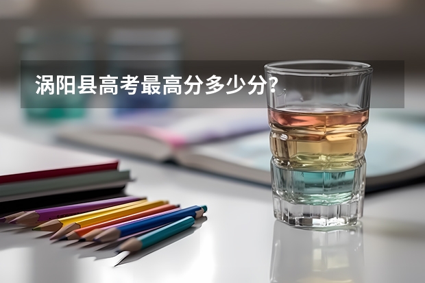 涡阳县高考最高分多少分?