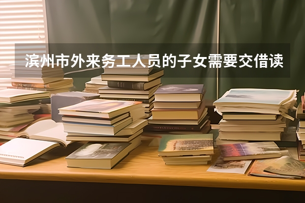 滨州市外来务工人员的子女需要交借读费吗