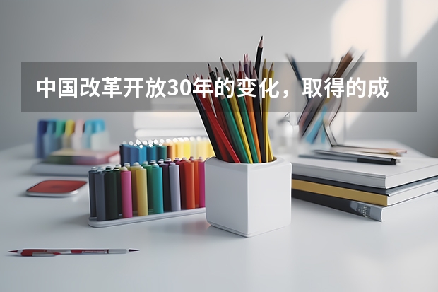 中国改革开放30年的变化，取得的成就有些什么？
