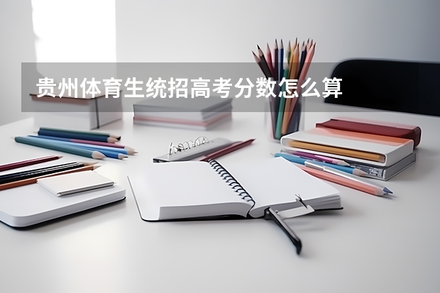 贵州体育生统招高考分数怎么算