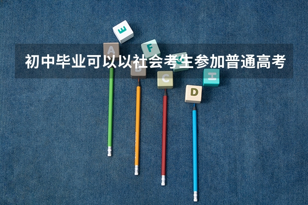 初中毕业可以以社会考生参加普通高考吗