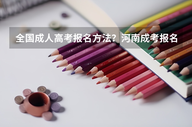 全国成人高考报名方法?河南成考报名入口官网?(云南22年理科高考人数)