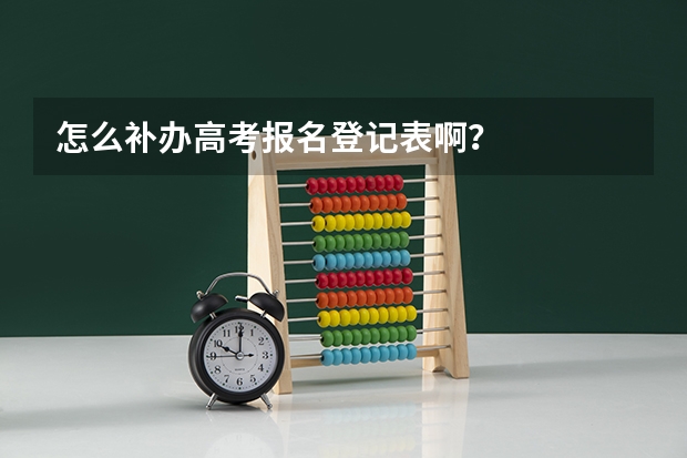 怎么补办高考报名登记表啊？