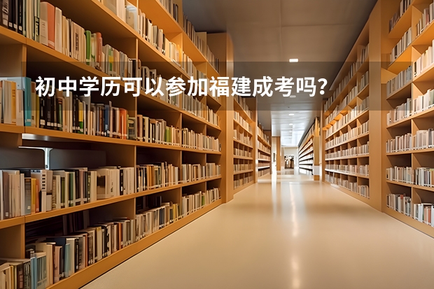 初中学历可以参加福建成考吗?