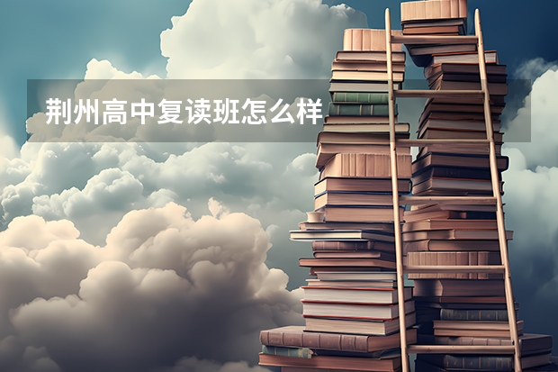 荆州高中复读班怎么样