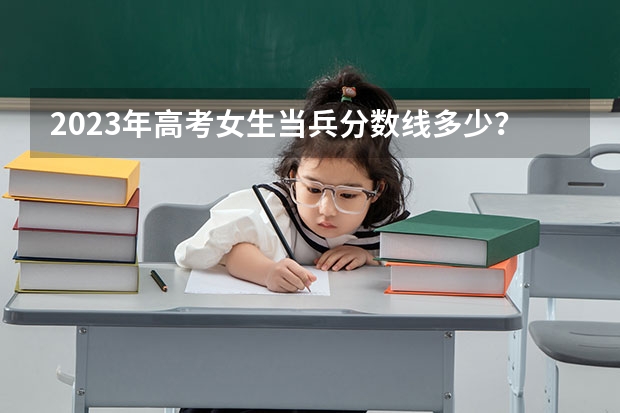 2023年高考女生当兵分数线多少？