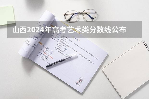 山西2024年高考艺术类分数线公布 艺术分数线多少