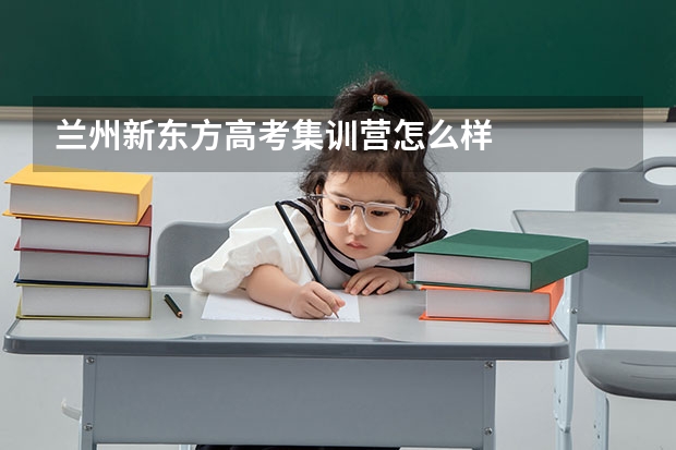 兰州新东方高考集训营怎么样