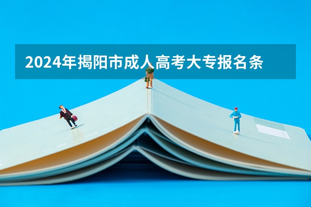 2024年揭阳市成人高考大专报名条件是什么？