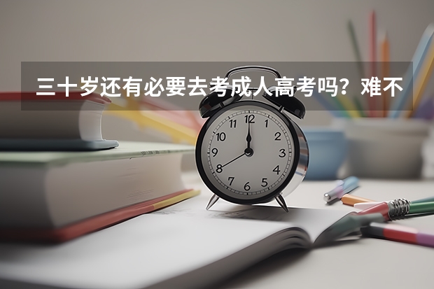 三十岁还有必要去考成人高考吗？难不难呢？
