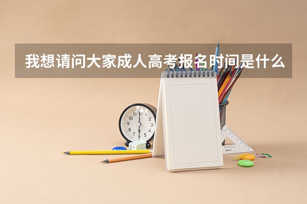 我想请问大家成人高考报名时间是什么时候,大家帮忙,谢谢