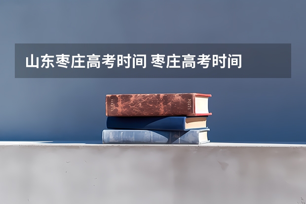 山东枣庄高考时间 枣庄高考时间