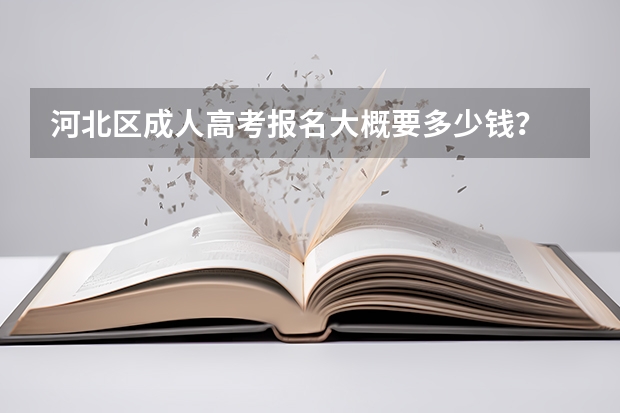 河北区成人高考报名大概要多少钱?