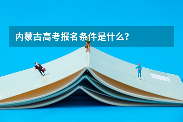 内蒙古高考报名条件是什么？