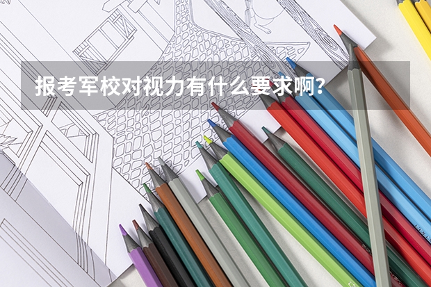 报考军校对视力有什么要求啊?