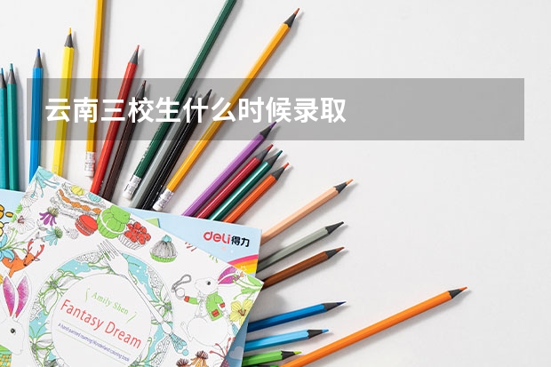 云南三校生什么时候录取