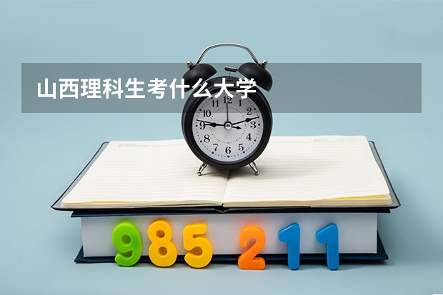 山西理科生考什么大学