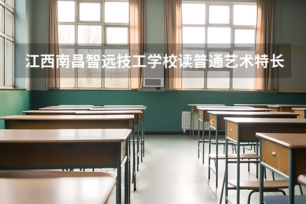 江西南昌智远技工学校读普通艺术特长班参加三校生高考,能考哪些院校?