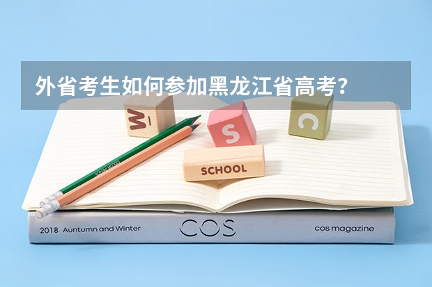 外省考生如何参加黑龙江省高考？