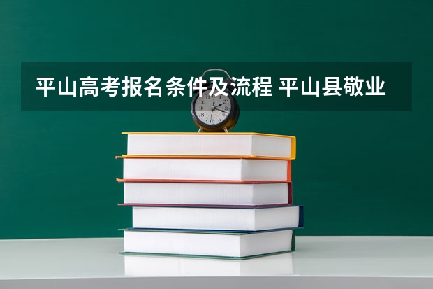 平山高考报名条件及流程 平山县敬业中学高考升学率