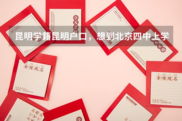 昆明学籍昆明户口，想到北京四中上学，有什么要求？