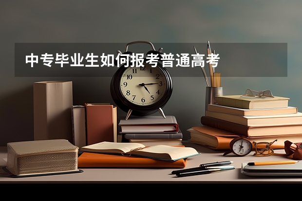 中专毕业生如何报考普通高考