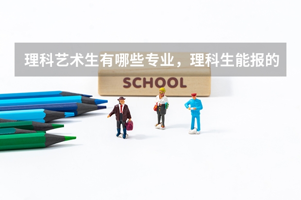 理科艺术生有哪些专业，理科生能报的大学
